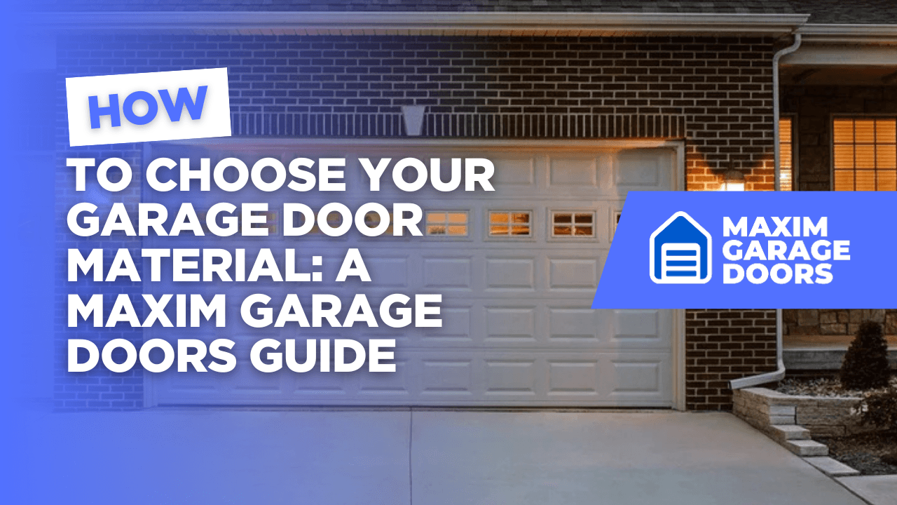 How to Choose Your Garage Door Material: A Maxim Garage Doors Guide